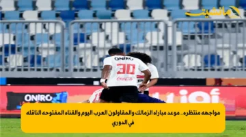 مواجهة منتظرة.. موعد مباراة الزمالك والمقاولون العرب اليوم والقناة المفتوحة الناقلة في الدوري